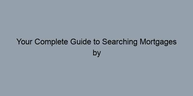 Your Complete Guide to Searching Mortgages by Address: Tips and Tricks