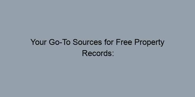 Your Go-To Sources for Free Property Records: Where to Look