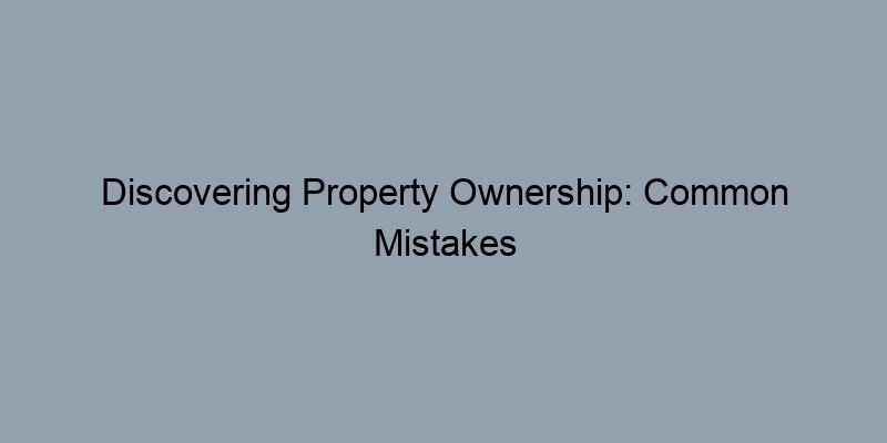 Discovering Property Ownership: Common Mistakes in Parcel Lookups Discovering Property Ownership: Common Mistakes in Parcel Lookups