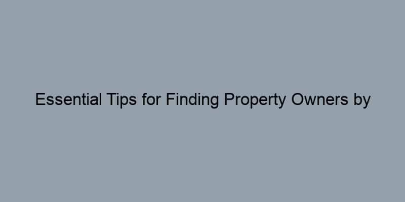 Essential Tips for Finding Property Owners by Address Quickly