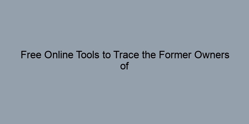 Free Online Tools to Trace the Former Owners of Your House Free Online Tools to Trace the Former Owners of Your House