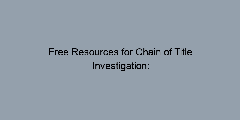 Free Resources for Chain of Title Investigation: Find Your Home’s History