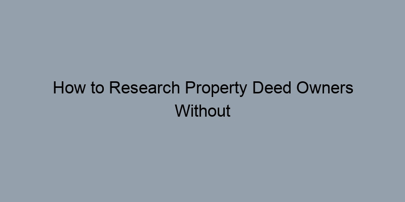 How to Research Property Deed Owners Without Professional Help How to Research Property Deed Owners Without Professional Help