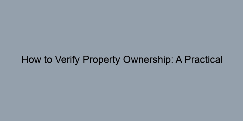 How to Verify Property Ownership: A Practical Guide for Homebuyers