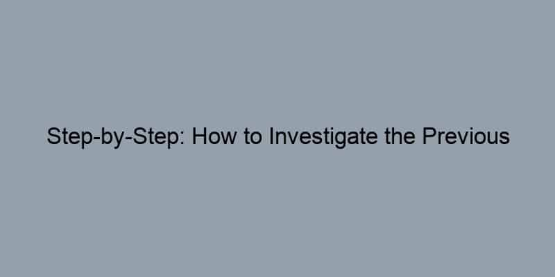 Step-by-Step: How to Investigate the Previous Owner of Your Home