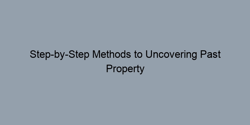 Step-by-Step Methods to Uncovering Past Property Owners Step-by-Step Methods to Uncovering Past Property Owners