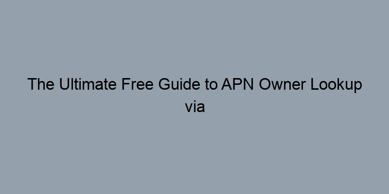 The Ultimate Free Guide to APN Owner Lookup via Address