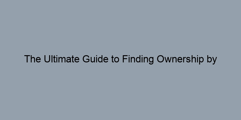 The Ultimate Guide to Finding Ownership by Property Address The Ultimate Guide to Finding Ownership by Property Address