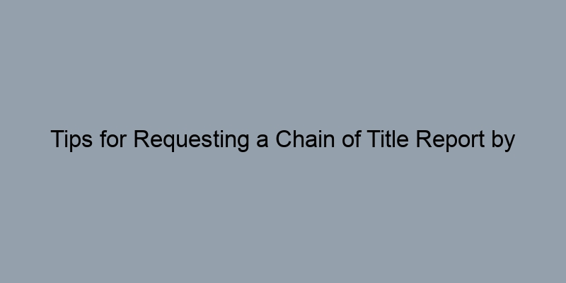 Tips for Requesting a Chain of Title Report by Address Tips for Requesting a Chain of Title Report by Address
