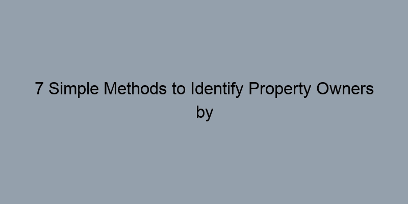7 Simple Methods to Identify Property Owners by Address 7 Simple Methods to Identify Property Owners by Address