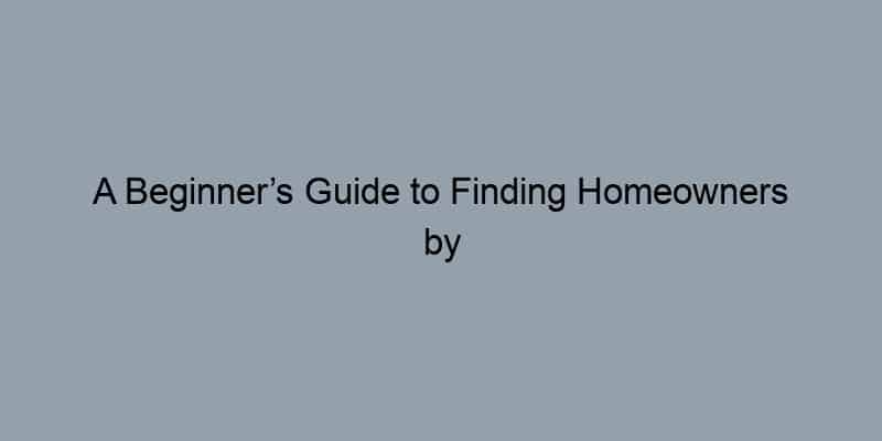 A Beginner’s Guide to Finding Homeowners by Address