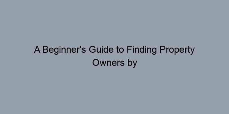 A Beginner's Guide to Finding Property Owners by Their Address