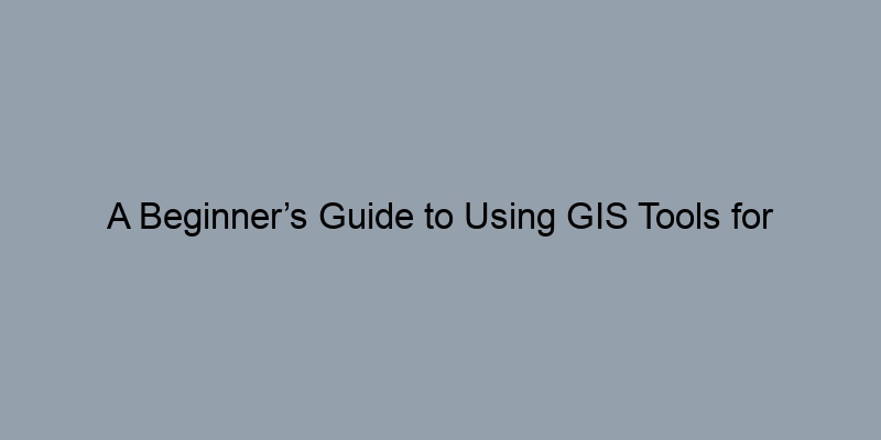 A Beginner’s Guide to Using GIS Tools for Property Record Searches A Beginner’s Guide to Using GIS Tools for Property Record Searches