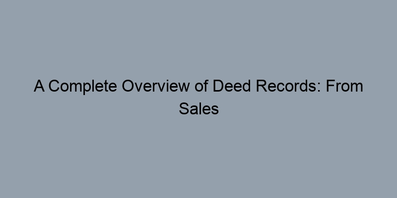 A Complete Overview of Deed Records: From Sales to Ownership History A Complete Overview of Deed Records: From Sales to Ownership History