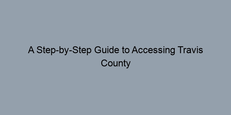 A Step-by-Step Guide to Accessing Travis County Property Tax Records A Step-by-Step Guide to Accessing Travis County Property Tax Records