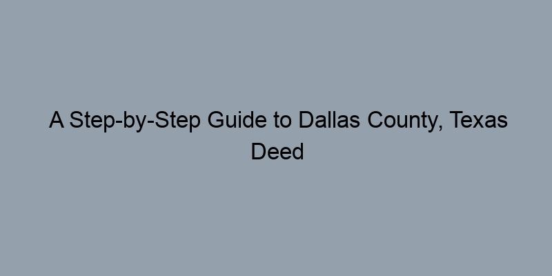 A Step-by-Step Guide to Dallas County, Texas Deed Records