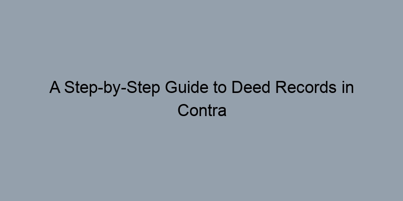 A Step-by-Step Guide to Deed Records in Contra Costa County, California A Step-by-Step Guide to Deed Records in Contra Costa County, California