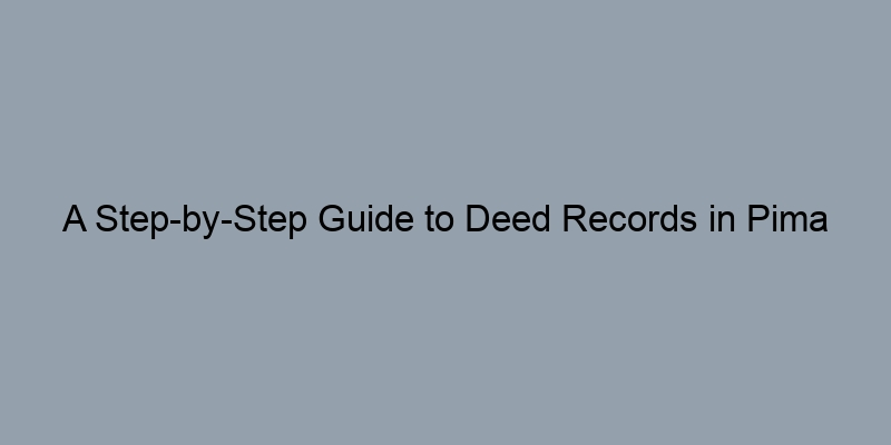 A Step-by-Step Guide to Deed Records in Pima County, Arizona A Step-by-Step Guide to Deed Records in Pima County, Arizona
