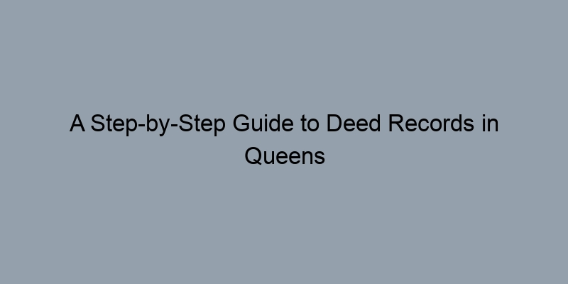 A Step-by-Step Guide to Deed Records in Queens County, New York A Step-by-Step Guide to Deed Records in Queens County, New York
