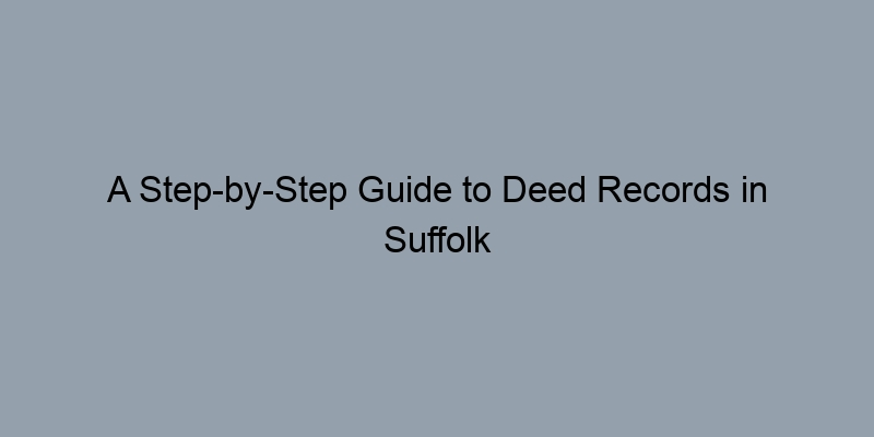 A Step-by-Step Guide to Deed Records in Suffolk County, New York