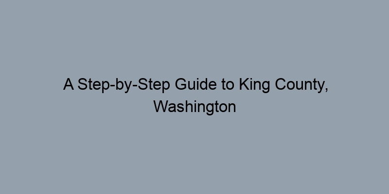 A Step-by-Step Guide to King County, Washington Deed Records A Step-by-Step Guide to King County, Washington Deed Records