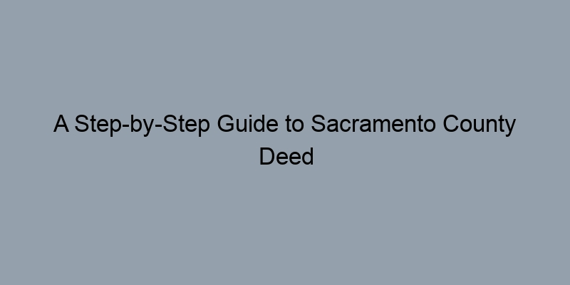 A Step-by-Step Guide to Sacramento County Deed Records A Step-by-Step Guide to Sacramento County Deed Records