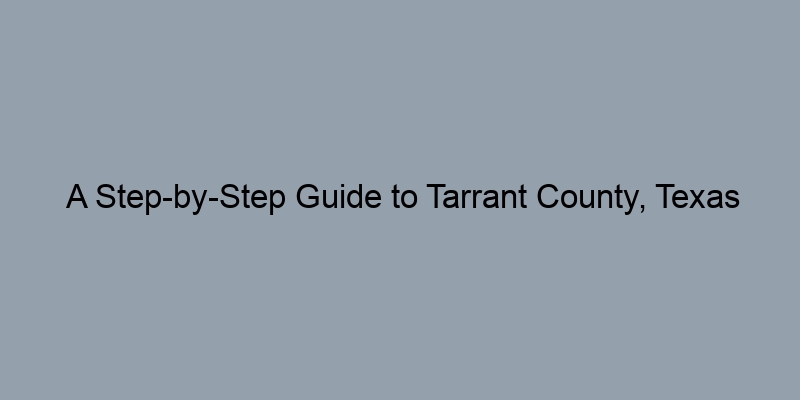 A Step-by-Step Guide to Tarrant County, Texas Deed Records A Step-by-Step Guide to Tarrant County, Texas Deed Records