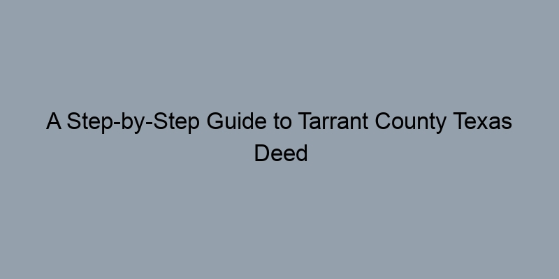 A Step-by-Step Guide to Tarrant County Texas Deed Records A Step-by-Step Guide to Tarrant County Texas Deed Records