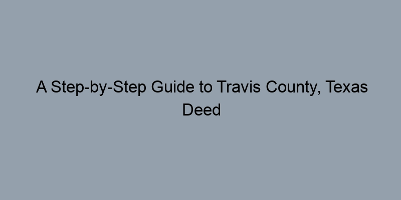 A Step-by-Step Guide to Travis County, Texas Deed Records for Property Owners