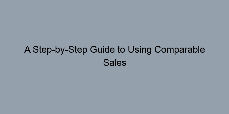 A Step-by-Step Guide to Using Comparable Sales for Home Valuation