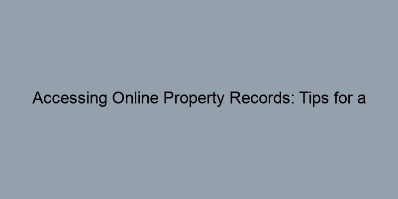 Accessing Online Property Records: Tips for a Streamlined Search Experience Accessing Online Property Records: Tips for a Streamlined Search Experience