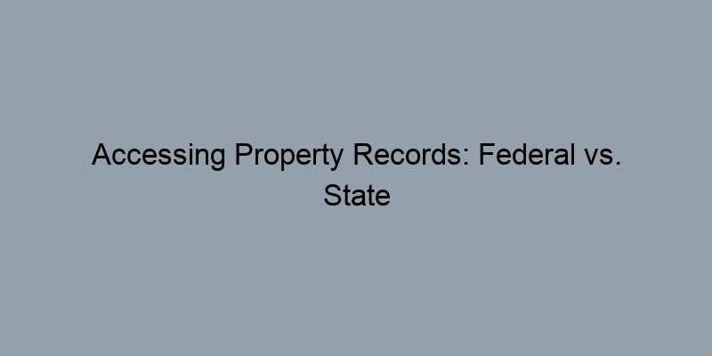 Accessing Property Records: Federal vs. State Resources Explained