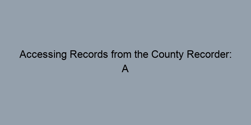 Accessing Records from the County Recorder: A How-To Guide Accessing Records from the County Recorder: A How-To Guide