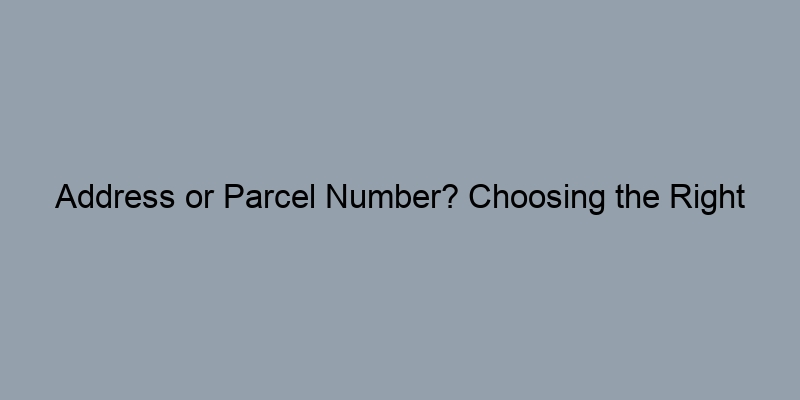 Address or Parcel Number? Choosing the Right Search Method for Property Records Address or Parcel Number? Choosing the Right Search Method for Property Records