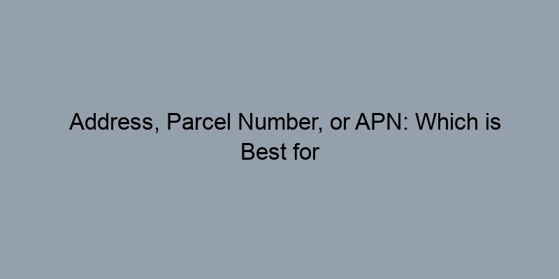 Address, Parcel Number, or APN: Which is Best for Your Property Search? Address, Parcel Number, or APN: Which is Best for Your Property Search?