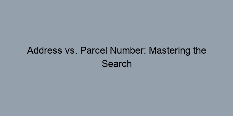 Address vs. Parcel Number: Mastering the Search for Property Records Address vs. Parcel Number: Mastering the Search for Property Records