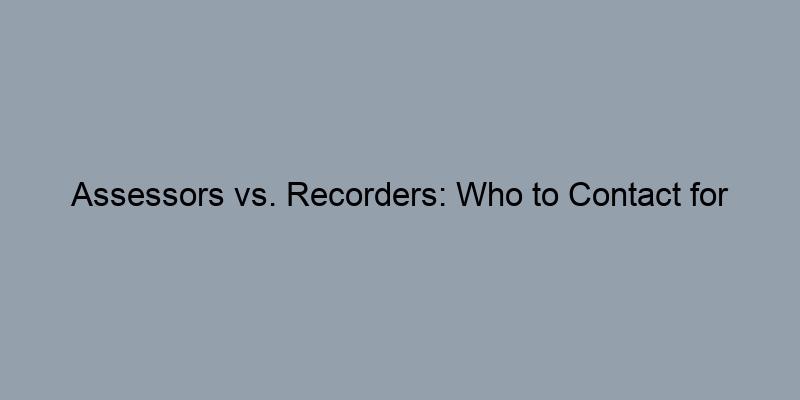 Assessors vs. Recorders: Who to Contact for Accurate Property Data