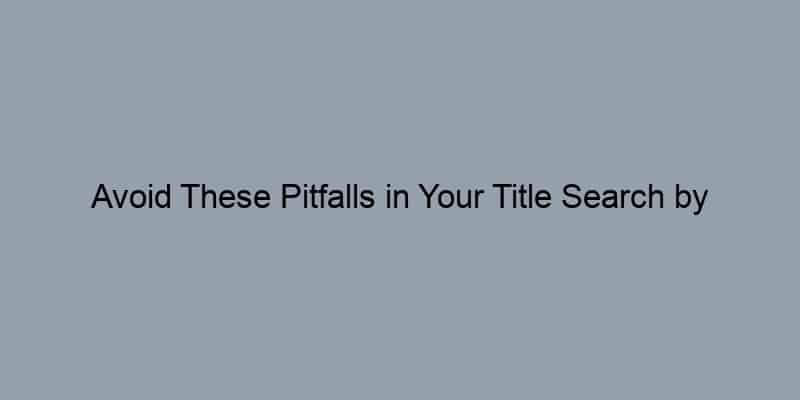 Avoid These Pitfalls in Your Title Search by Address
