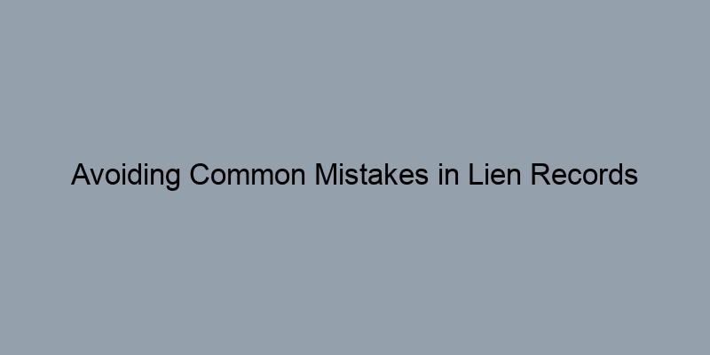 Avoiding Common Mistakes in Lien Records Searches: A Beginner's Guide Avoiding Common Mistakes in Lien Records Searches: A Beginner's Guide