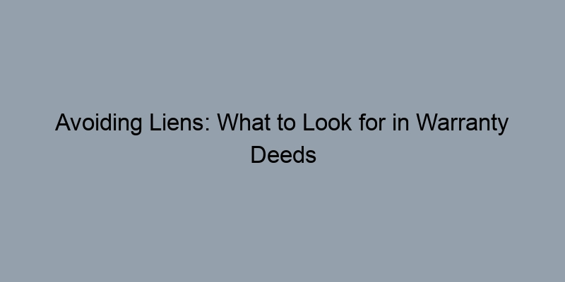 Avoiding Liens: What to Look for in Warranty Deeds Avoiding Liens: What to Look for in Warranty Deeds