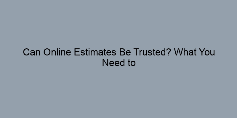 Can Online Estimates Be Trusted? What You Need to Know Can Online Estimates Be Trusted? What You Need to Know