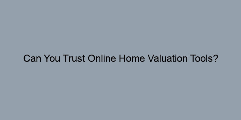 Can You Trust Online Home Valuation Tools? Can You Trust Online Home Valuation Tools?