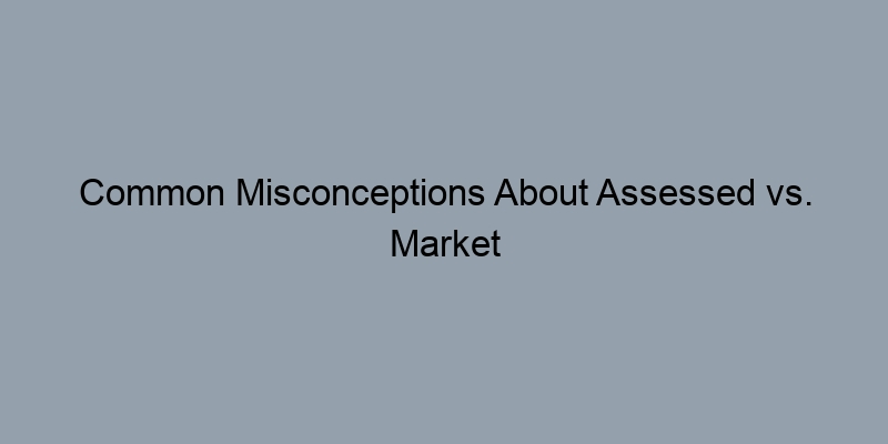 Common Misconceptions About Assessed vs. Market Value Common Misconceptions About Assessed vs. Market Value