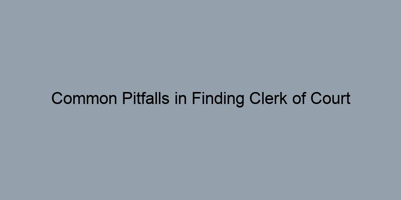 Common Pitfalls in Finding Clerk of Court Property Records Common Pitfalls in Finding Clerk of Court Property Records