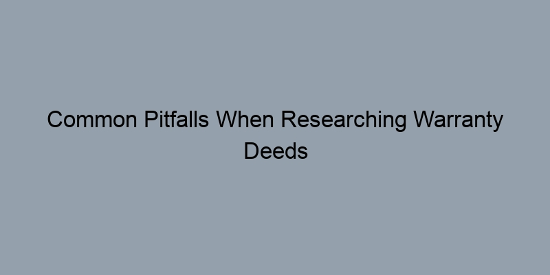 Common Pitfalls When Researching Warranty Deeds and How to Avoid Them