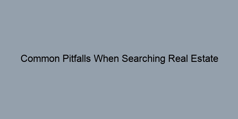 Common Pitfalls When Searching Real Estate Records: Avoid These Mistakes Common Pitfalls When Searching Real Estate Records: Avoid These Mistakes