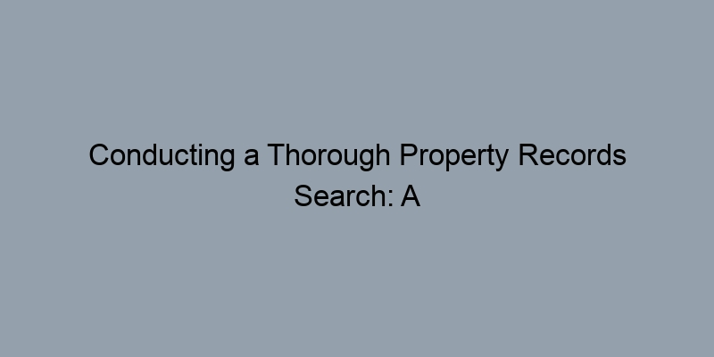 Conducting a Thorough Property Records Search: A County-Level Approach