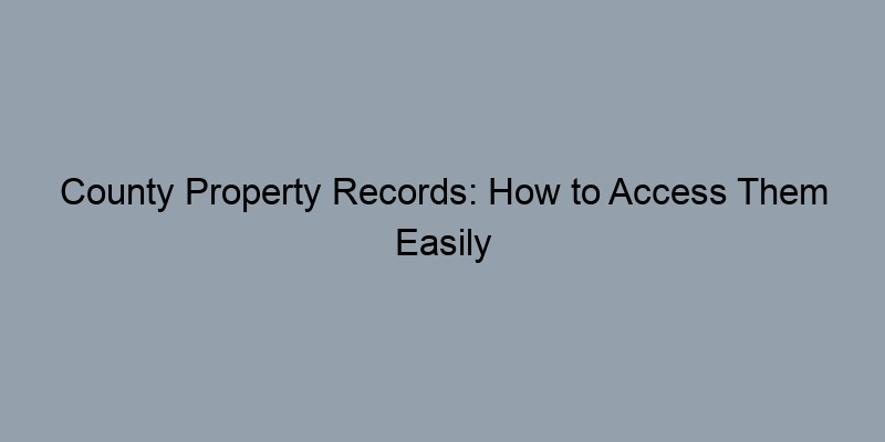 County Property Records: How to Access Them Easily County Property Records: How to Access Them Easily
