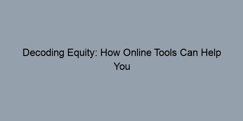 Decoding Equity: How Online Tools Can Help You Understand Your Position Decoding Equity: How Online Tools Can Help You Understand Your Position