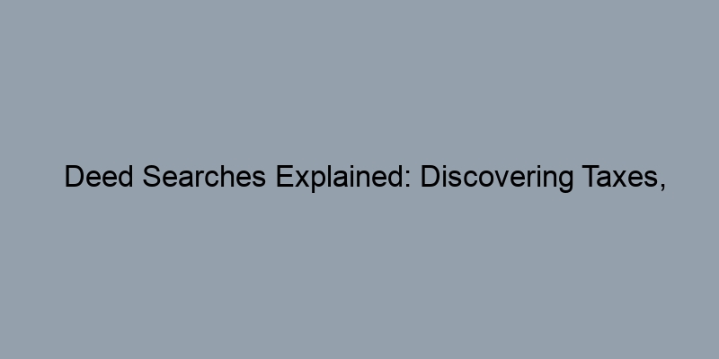 Deed Searches Explained: Discovering Taxes, Liens, and Property Sales Deed Searches Explained: Discovering Taxes, Liens, and Property Sales